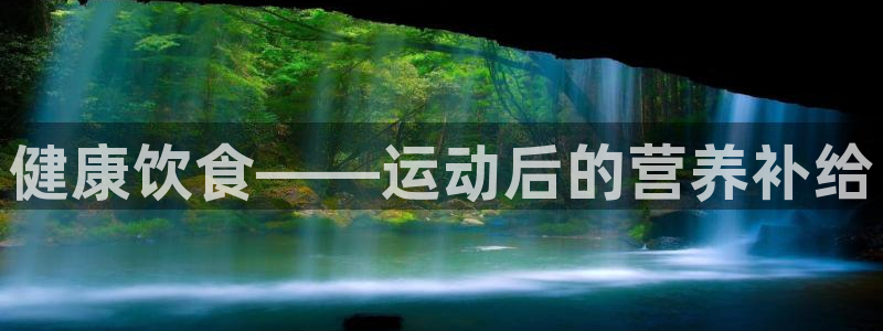 三亿体育登录：健康饮食——运动后的营养补给