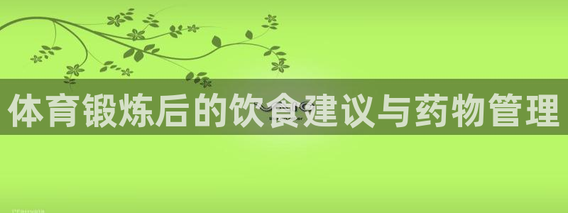 三亿体育网页版：体育锻炼后的饮食建议与药物管理