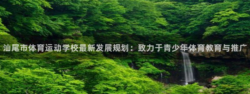 三亿体育登录：汕尾市体育运动学校最新发展规划：致力于青少年体育教育与推广