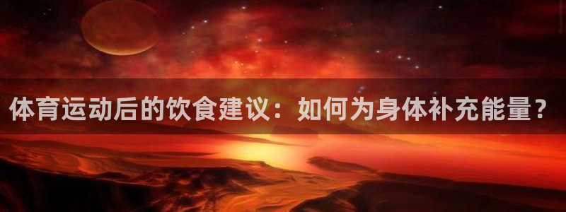 三亿体育网：体育运动后的饮食建议：如何为身体补充能量？