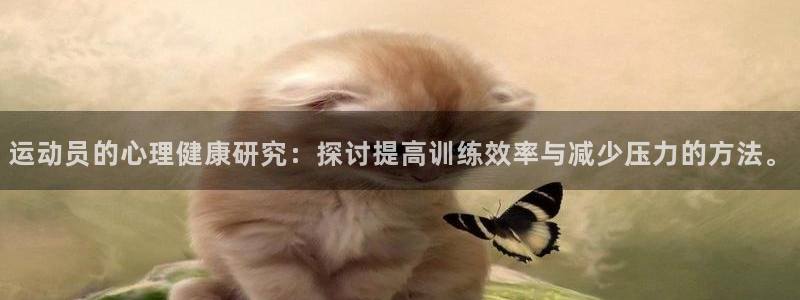 三亿体育：运动员的心理健康研究：探讨提高训练效率与减少压力的方法。