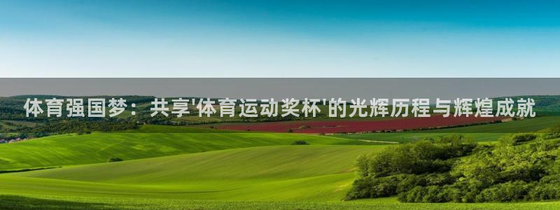 三亿体育登录：体育强国梦：共享\'体育运动奖杯\'的光辉历程与辉煌成就