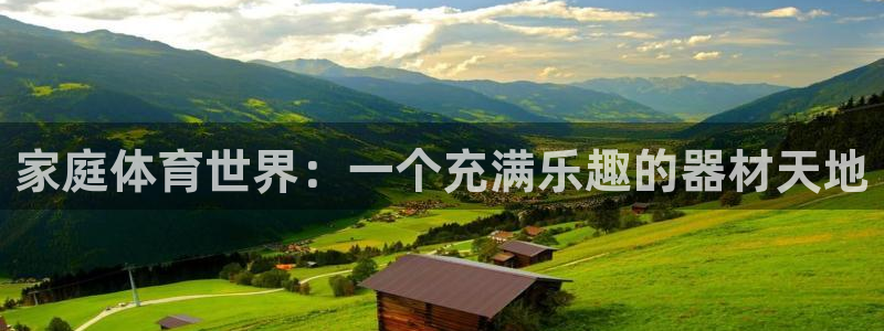 三亿体育网：家庭体育世界：一个充满乐趣的器材天地