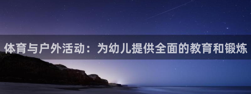 三亿体育网页版：体育与户外活动：为幼儿提供全面的教育和锻炼
